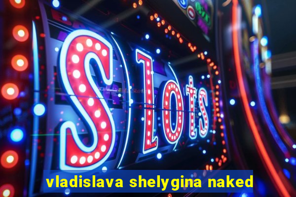 vladislava shelygina naked